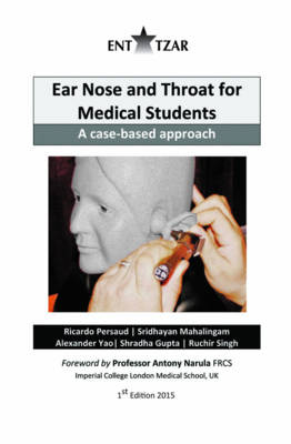 Ear Nose and Throat for Medical Students - Ricardo Persaud Singh  Sridhayan Mahalingam  Alexander Yao  Shradha Gupta and Ruchir