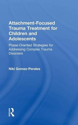 Attachment-Focused Trauma Treatment for Children and Adolescents - Niki Gomez-Perales