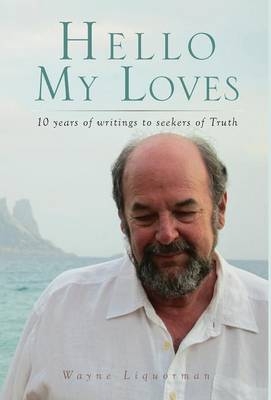 Hello My Loves...10 Years of Writings to Seekers of Truth - Wayne Liquorman
