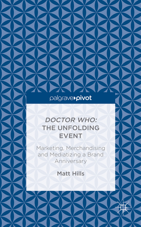 Doctor Who: The Unfolding Event — Marketing, Merchandising and Mediatizing a Brand Anniversary - Matt Hills