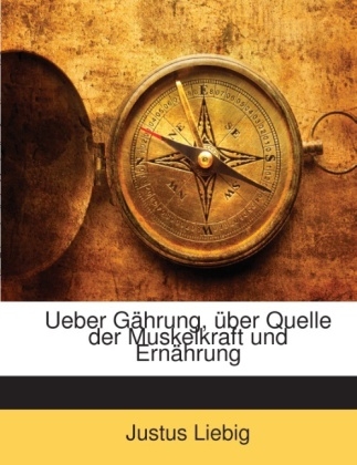 Ueber Gahrung, Uber Quelle Der Muskelkraft Und Ernahrung - Justus Liebig