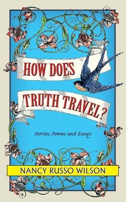 How Does Truth Travel, Stories, Poems and Essays - Nancy Russo Wilson