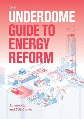 The Underdome Guide to Energy Reform - Janette Kim, Erik Carver