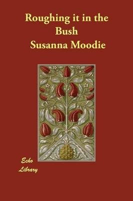 Roughing it in the Bush - Susanna Moodie