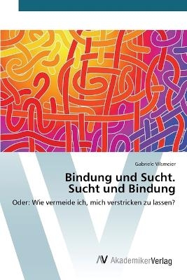 Bindung und Sucht. Sucht und Bindung - Gabriele Vilsmeier