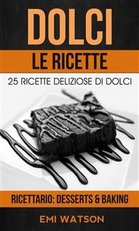 Dolci, Le Ricette: 25 Ricette Deliziose Di Dolci (Ricettario: Desserts & Baking) -  Emi Watson