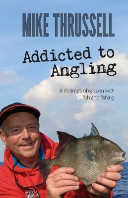 Addicted to Angling: A Lifetime's Obsession with Fish and Fishing - Mike Thrussell, Nick Fisher