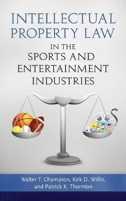 Intellectual Property Law in the Sports and Entertainment Industries - Walter T. Champion, Kirk D. Willis