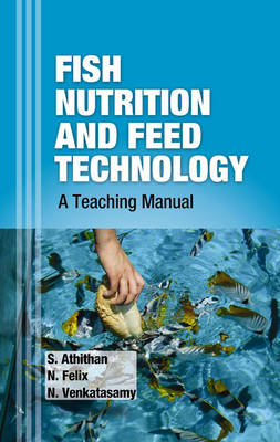 Fish Nutrition and Feed Technology - S &amp Athithan;  Felix N &  Venkatasamy