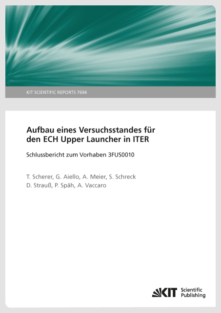 Aufbau eines Versuchsstandes für den ECH Upper Launcher in ITER - Schlussbericht zum Vorhaben 3FUS0010 - Theo Scherer, G. Aiello, A Meier, S. Schreck, D Strauss, P. Späh, A. Vaccaro