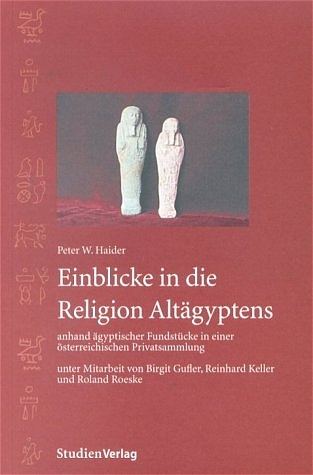 Einblicke in die Religion Altägyptens anhand ägyptischer Fundstücke in einer österreichischen Privatsammlung - Peter W. Haider