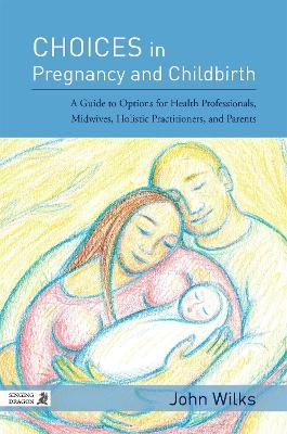 Choices in Pregnancy and Childbirth - John Wilks