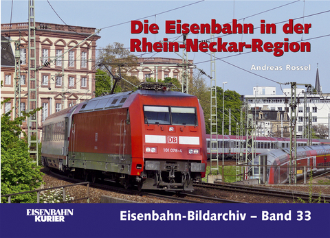 Die Eisenbahn in der Rhein-Neckar-Region - Andreas Rossel