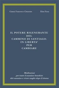 Il potere rigenerante del Cammino di Santiago: in libertà per cambiare - Elisa Fiora, Gianni Francesco Clemente