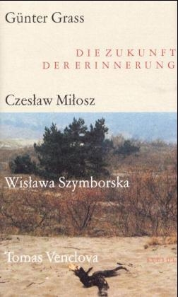 Die Zukunft der Erinnerung - Günter Grass; Czeslaw Milosz; Wislawa Szymborska; Tomas Venclova; Martin Wälde