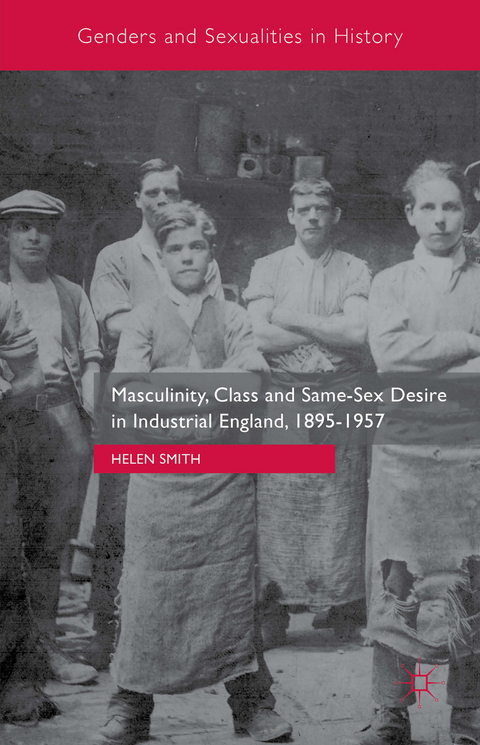 Masculinity, Class and Same-Sex Desire in Industrial England, 1895-1957 - Helen Smith