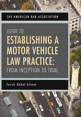 The American Bar Association Guide to Establishing a Motor Vehicle Law Practice - Tarek Abdel-Aleem