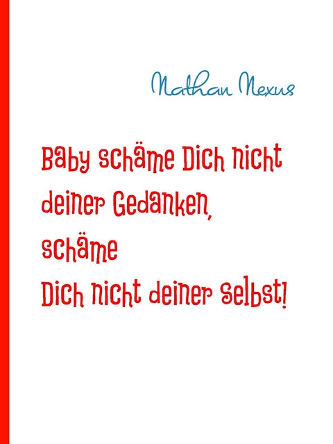 Baby schäme Dich nicht deiner Gedanken, schäme Dich nicht deiner Selbst! -  Nathan Nexus