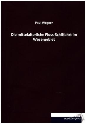 Die mittelalterliche Fluss-Schiffahrt im Wesergebiet - Paul Wegner