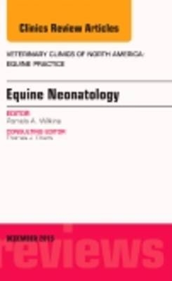 Equine Neonatology, An Issue of Veterinary Clinics of North America: Equine Practice - Pamela A. Wilkins