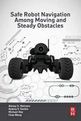 Safe Robot Navigation Among Moving and Steady Obstacles - Andrey V. Savkin, Alexey S. Matveev, Michael Hoy, Chao Wang
