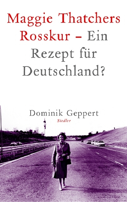 Maggie Thatchers Rosskur - Ein Rezept für Deutschland? - Dominik Geppert