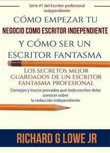 cómo empezar tu negocio como escritor independiente y cómo ser un escritor fantasma -  Richard G Lowe Jr