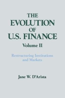 The Evolution of US Finance: v. 2: Restructuring Institutions and Markets - Jane W. D'Arista