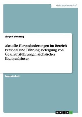 Aktuelle Herausforderungen im Bereich Personal und FÃ¼hrung. Befragung von GeschÃ¤ftsfÃ¼hrungen sÃ¤chsischer KrankenhÃ¤user - JÃ¼rgen Sonntag