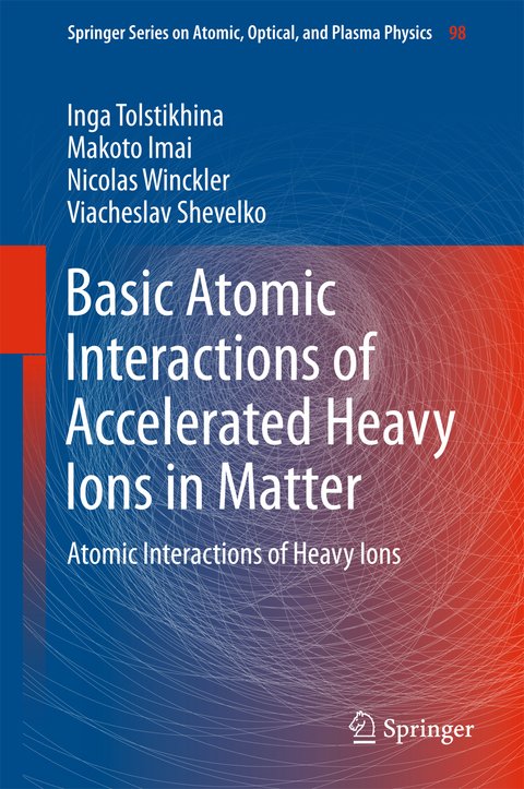 Basic Atomic Interactions of Accelerated Heavy Ions in Matter - Inga Tolstikhina, Makoto Imai, Nicolas Winckler, Viacheslav Shevelko