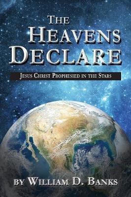 The Heavens Declare - Jesus Christ Prophesied in the Stars - Willilam D Banks