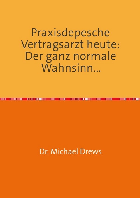 Praxisdepesche Vertragsarzt heute: Der ganz normale Wahnsinn... - Michael Dr. Drews