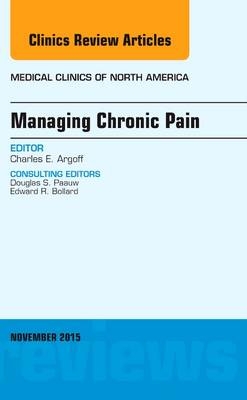 Managing Chronic Pain, An Issue of Medical Clinics of North America - Charles E. Argoff