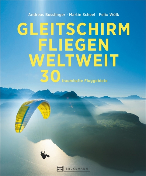 Gleitschirmfliegen weltweit - Andreas Busslinger, Martin Scheel, Felix Wölk