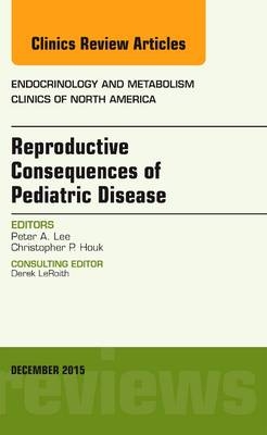 Reproductive Consequences of Pediatric Disease, An Issue of Endocrinology and Metabolism Clinics of North America - Peter A. Lee