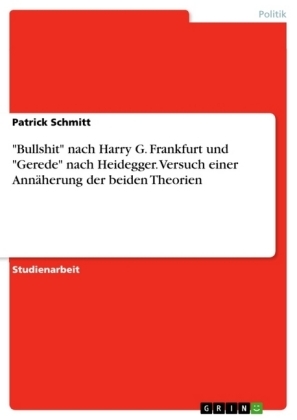 "Bullshit" nach Harry G. Frankfurt und "Gerede" nach Heidegger. Versuch einer Annäherung der beiden Theorien - Patrick Schmitt