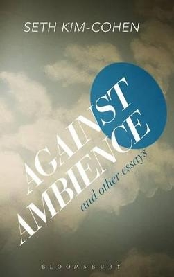 Against Ambience and Other Essays - Seth Kim-Cohen