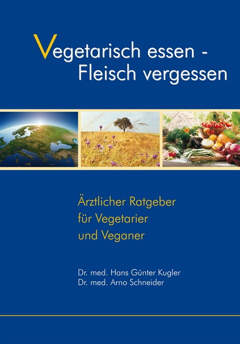 Vegetarisch essen - Fleisch vergessen - Dr. med. Hans-Günter Kugler, Dr. med. Arno Schneider