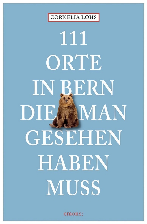 111 Orte in Bern, die man gesehen haben muss - Cornelia Lohs