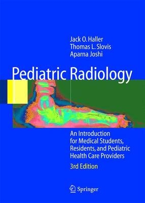 Pediatric Radiology - Jack O. Haller, T. L. Slovis, Aparna Joshi