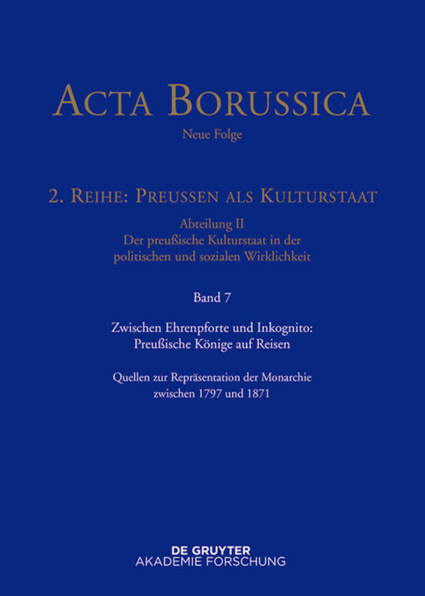 Acta Borussica - Neue Folge. Preußen als Kulturstaat. Der preußische... / Zwischen Ehrenpforte und Inkognito: Preußische Könige auf Reisen - 