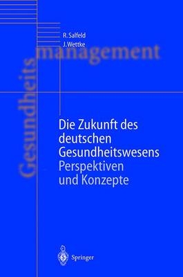 Die Zukunft des deutschen Gesundheitswesens - Rainer Salfeld, Jürgen Wettke