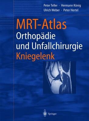 MRT-Atlas Orthopädie und Unfallchirurgie - Peter Teller, Hermann König, Ulrich Weber, Peter Hertel
