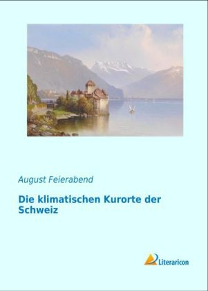 Die klimatischen Kurorte der Schweiz - August Maurus Feierabend