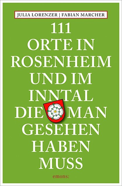 111 Orte in Rosenheim und im Inntal, die man gesehen haben muss - Julia Lorenzer, Fabian Marcher