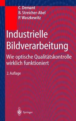 Industrielle Bildverarbeitung - Christian Demant, Bernd Streicher-Abel, Peter Waszkewitz