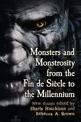 Monsters and Monstrosity from the Fin de Siecle to the Millennium - 