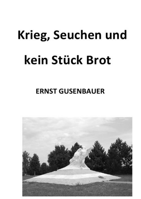 Krieg, Seuchen und kein Stück Brot -  Ernst Gusenbauer