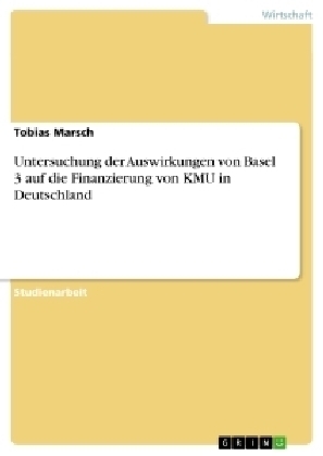 Untersuchung der Auswirkungen von Basel 3 auf die Finanzierung von KMU in Deutschland - Tobias Marsch