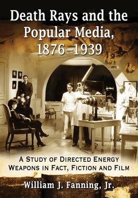 Death Rays and the Popular Media, 1876-1939 - William J. Fanning Jr